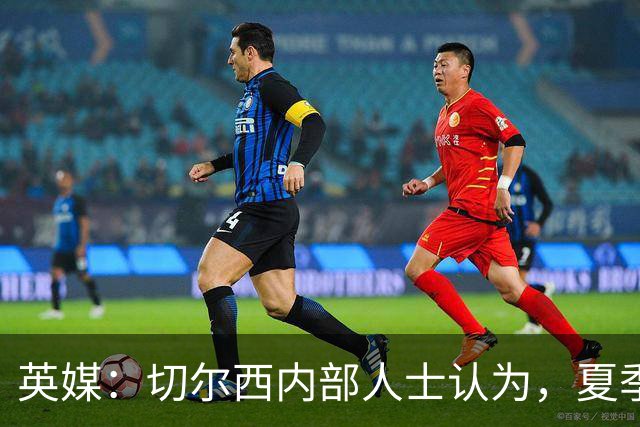 英媒：切尔西内部人士认为，夏季转会窗口的操作堪称巨大成功